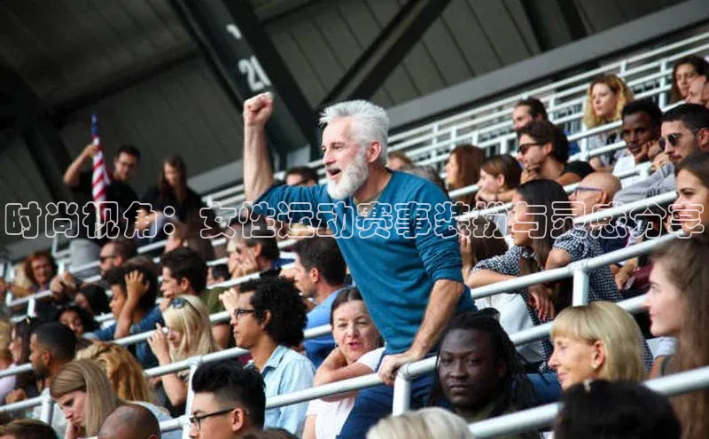 时尚视角：女性运动赛事装扮与灵感分享