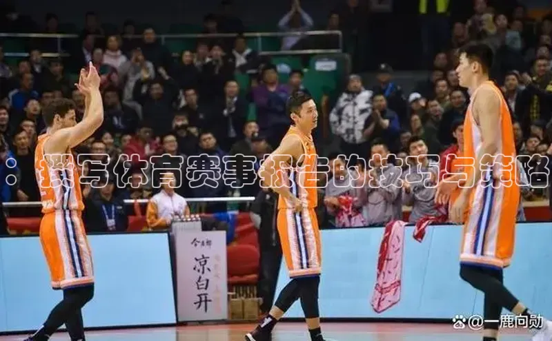 ：撰写体育赛事报告的技巧与策略