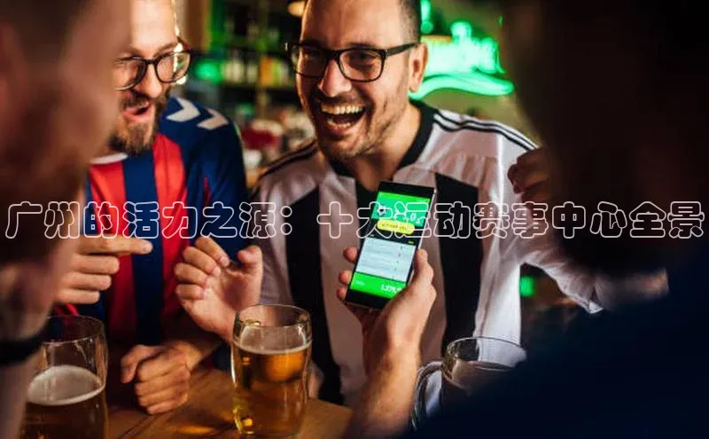 广州的活力之源：十大运动赛事中心全景