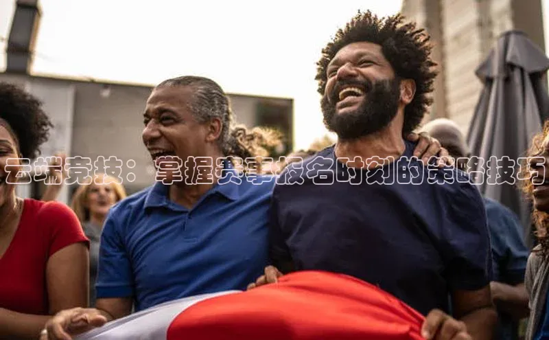 云端竞技：掌握赛事报名时刻的策略技巧